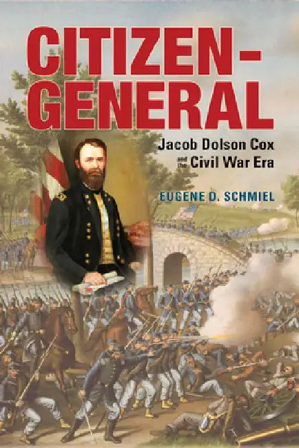 Citizen-General: Jacob Dolson Cox and the Civil War Era by Eugene D. Schmiel