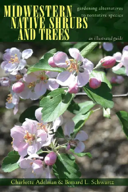 Midwestern Native Shrubs and Trees: Gardening Alternatives to Nonnative Species: An Illustrated Guide by Charlotte Adelman