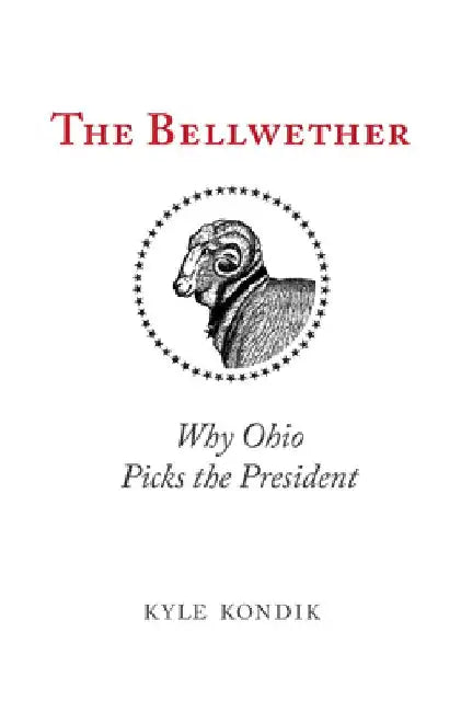 The Bellwether: Why Ohio Picks the President by Kyle Kondik