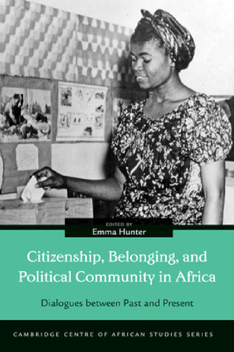 Citizenship, Belonging, and Political Community in Africa: Dialogues between Past and Present by Emma Hunter