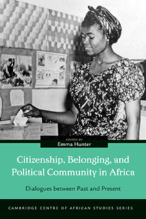 Citizenship, Belonging, and Political Community in Africa: Dialogues between Past and Present by Emma Hunter
