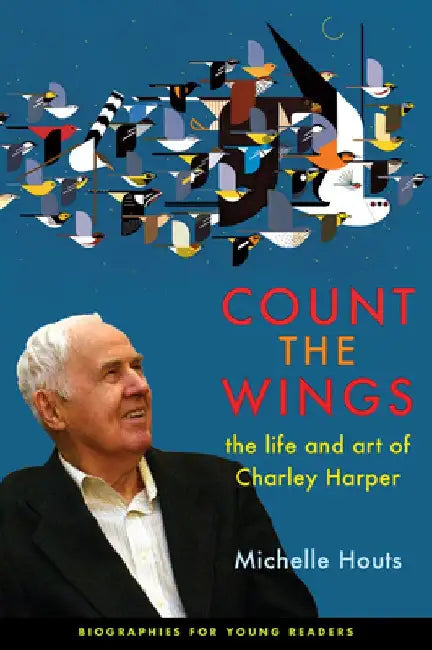 Count the Wings: The Life and Art of Charley Harper by Michelle Houts