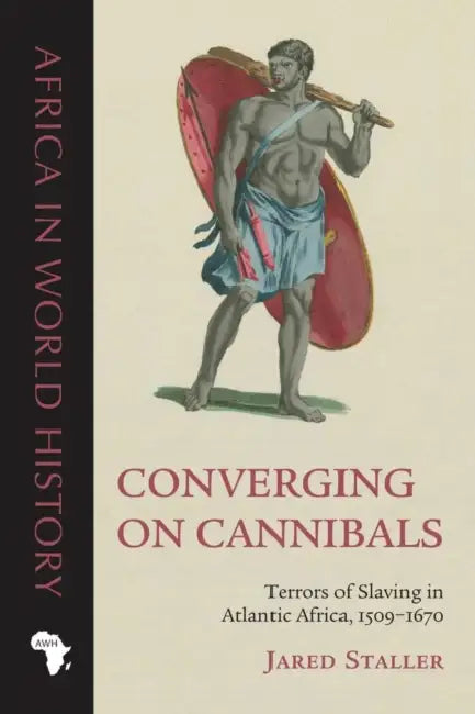 Converging on Cannibals: Terrors of Slaving in Atlantic Africa, 1509-1670 by Jared Staller