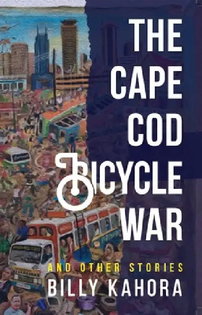The Cape Cod Bicycle War: And Other Stories by Billy Kahora