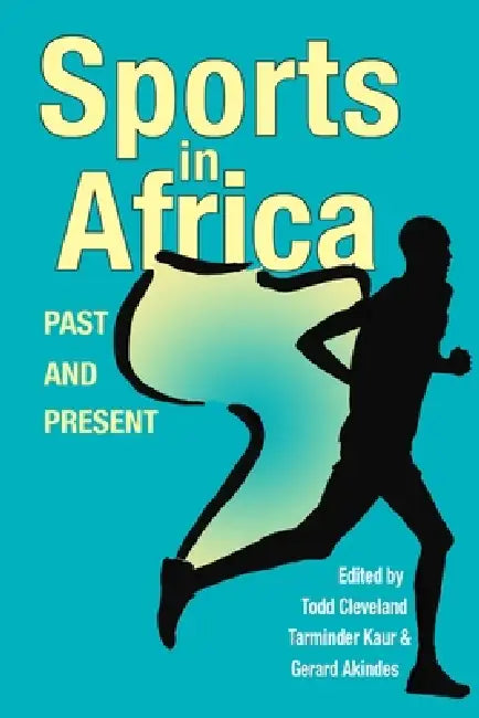 Sports in Africa, Past and Present by Todd Cleveland, Tarminder Kaur, Gerard Akindes