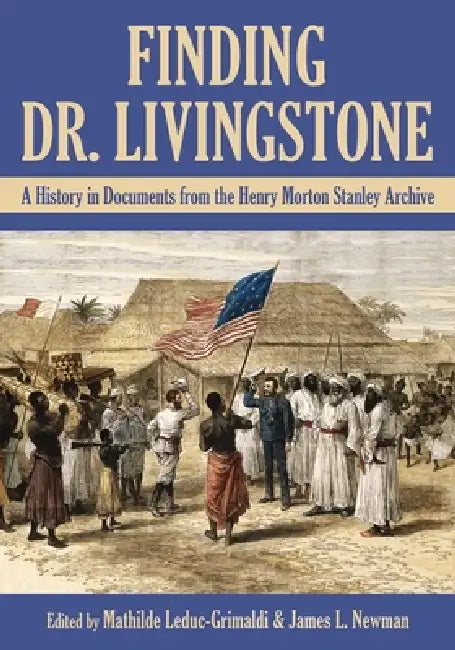 Finding Dr. Livingstone: A History in Documents from the Henry Morton Stanley Archives by Mathilde Leduc-Grimaldi, James L. Newman