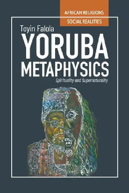 YorÃ¹bÃ¡ Metaphysics: Spirituality and Supernaturality by Toyin Falola