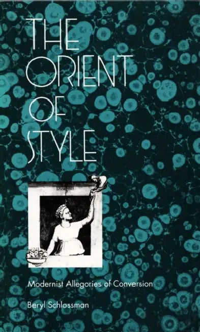 The Orient of Style: Modernist Allegories of Conversion by Beryl Schlossman