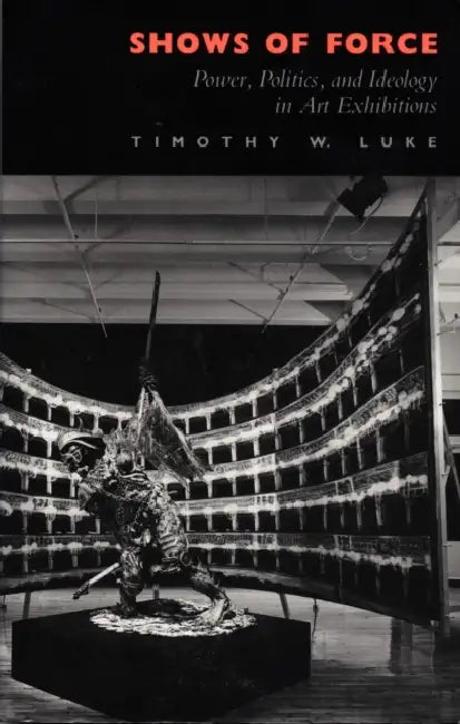 Shows of Force: Power, Politics, and Ideology in Art Exhibitions by Timothy W. Luke