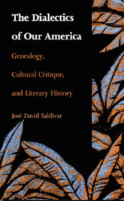 The Dialectics of Our America: Genealogy, Cultural Critique, and Literary History by José David Saldívar