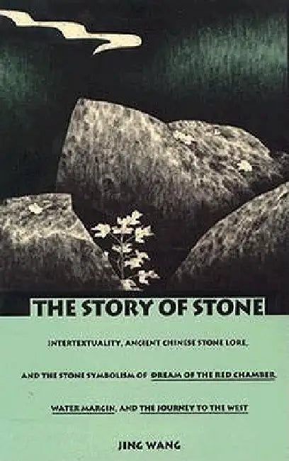 The Story of Stone: Intertextuality, Ancient Chinese Stone Lore, and the Stone Symbolism in Dream of the Red Chamber, Water Margin, and The Journey to by Jing Wang