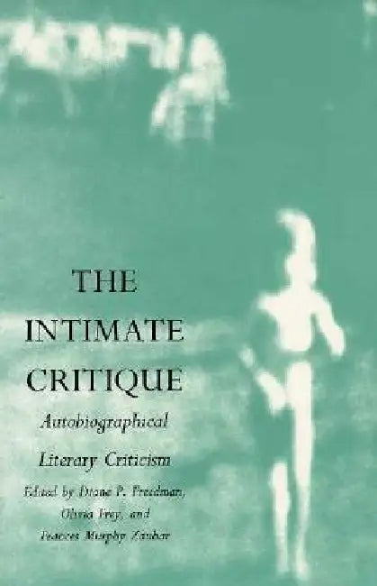 The Intimate Critique: Autobiographical Literary Criticism by Diane P. Freedman