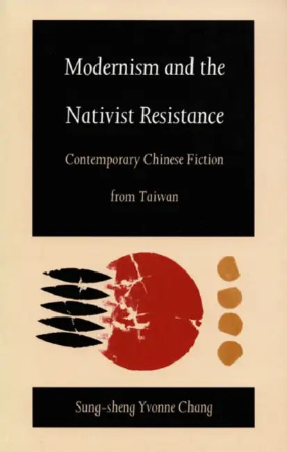 Modernism and the Nativist Resistance: Contemporary Chinese Fiction from Taiwan by Sung-Sheng Yvonne Chang