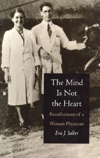 The Mind is Not the Heart: Recollections of a Woman Physician by Eva J. Salber
