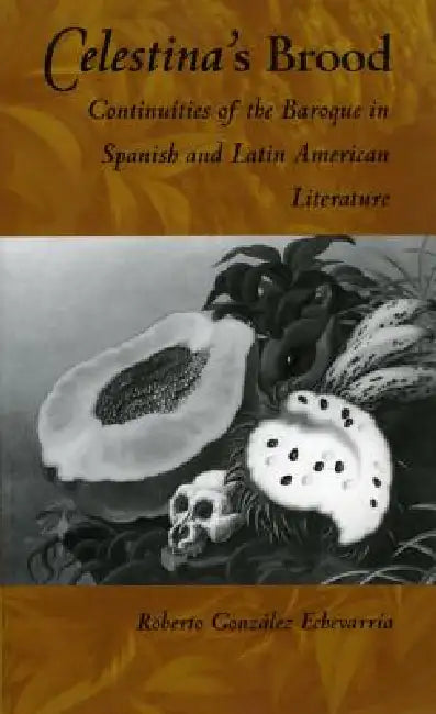 Celestina's Brood: Continuities of the Baroque in Spanish and Latin American Literature by Roberto González Echevarría