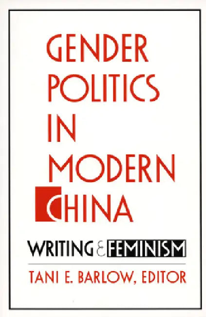 Gender Politics in Modern China: Writing and Feminism by Tani Barlow