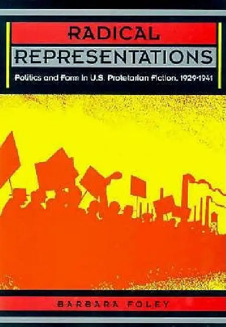 Radical Representations: Politics and Form in U.S. Proletarian Fiction, 1929-1941 by Barbara Foley