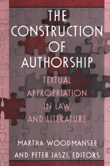 The Construction of Authorship: Textual Appropriation in Law and Literature by Martha Woodmansee