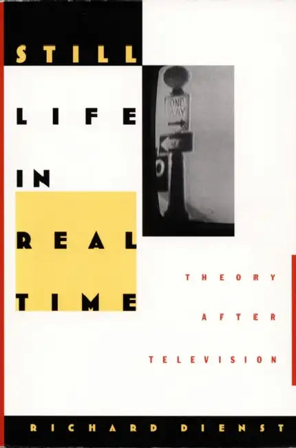 Still Life in Real Time: Theory After Television by Richard Dienst