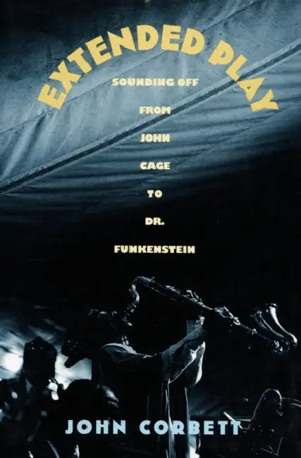 Extended Play: Sounding Off from John Cage to Dr. Funkenstein by John Corbett