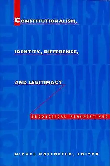 Constitutionalism, Identity, Difference, and Legitimacy: Theoretical Perspectives by Michel Rosenfeld