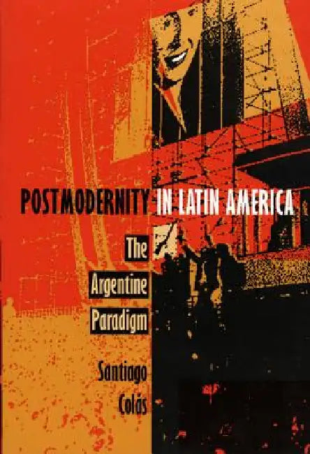 Postmodernity in Latin America: The Argentine Paradigm by Santiago Colás
