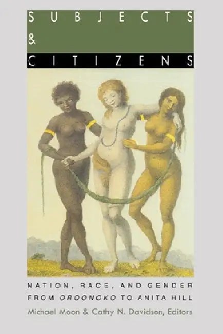 Subjects and Citizens: Nation, Race, and Gender from Oroonoko to Anita Hill by Michael Moon