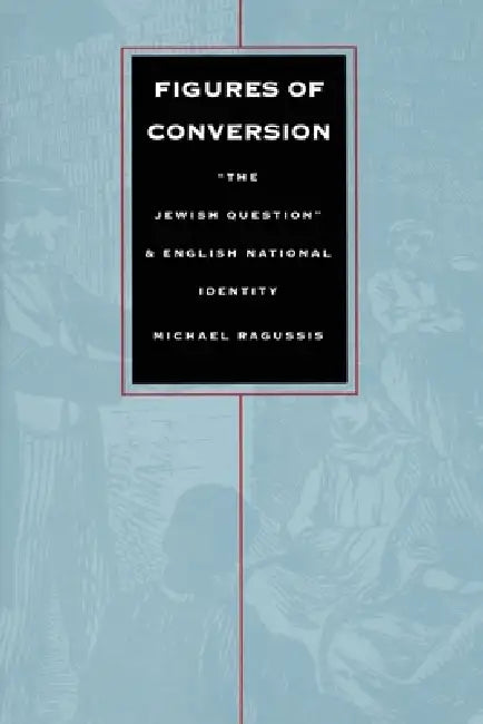 Figures of Conversion: "The Jewish Question" and English National Identity by Michael Ragussis