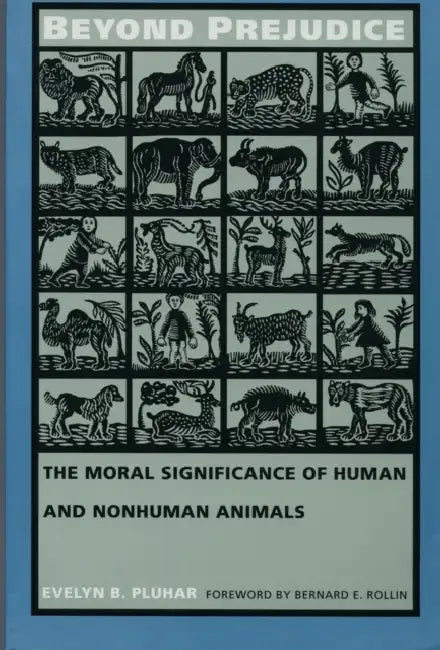 Beyond Prejudice: The Moral Significance of Human and Nonhuman Animals by Evelyn B. Pluhar