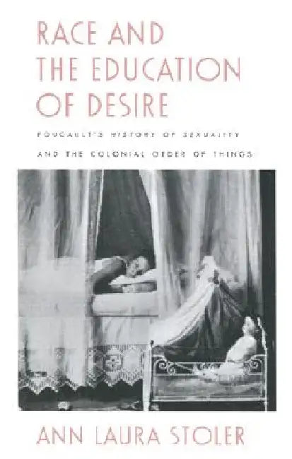 Race and the Education of Desire: Foucault?s"history of Sexuality" and the Colonial Order of Things by Ann Laura Stoler