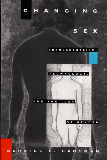 Changing Sex: Transsexualism, Technology, and the Idea of Gender by Bernice L. Hausman