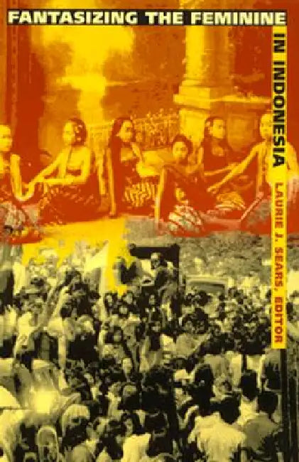 Fantasizing the Feminine in Indonesia by Laurie J. Sears