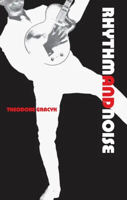 Rhythm and Noise: An Aesthetics of Rock by Theodore Gracyk