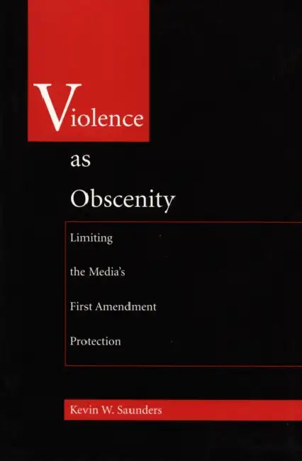 Violence As Obscenity: Limiting the Media's First Amendment Protection by Kevin W. Saunders