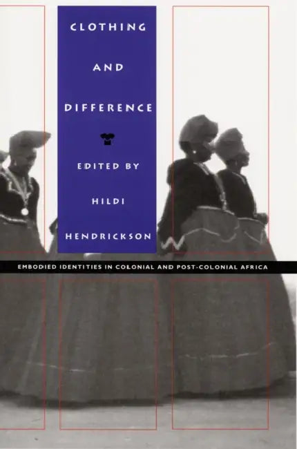 Clothing and Difference: Embodied Identities in Colonial and Post-Colonial Africa by Hildi Hendrickson