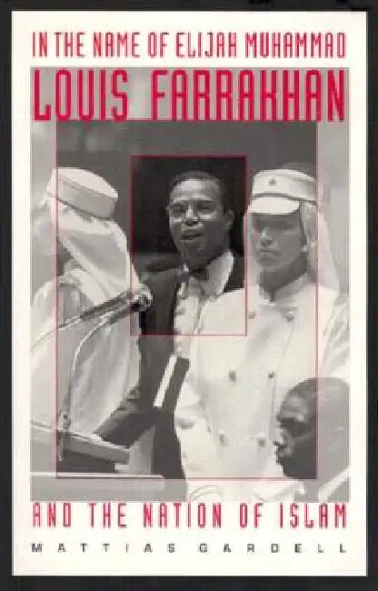 In the Name of Elijah Muhammad: Louis Farrakhan and the Nation of Islam by Mattias Gardell