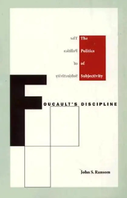 Foucault's Discipline: The Politics of Subjectivity by John S. Ransom