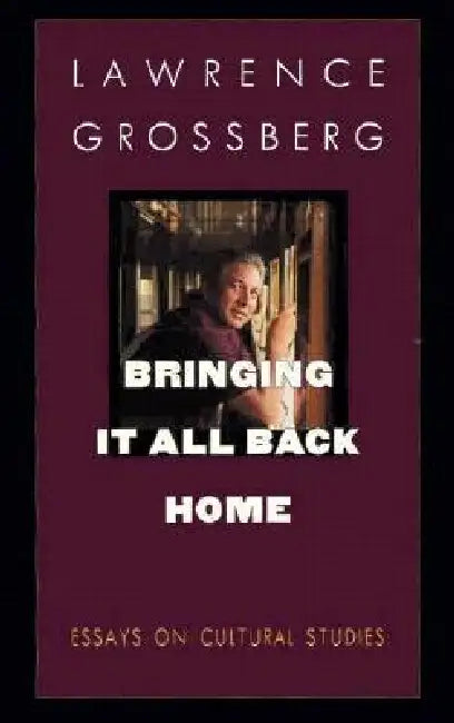 Bringing It All Back Home: Essays on Cultural Studies by Lawrence Grossberg