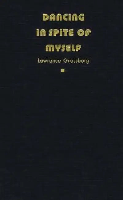 Dancing in Spite of Myself: Essays on Popular Culture by Lawrence Grossberg