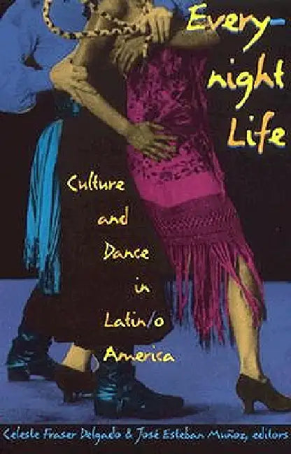 Everynight Life: Culture and Dance in Latin/o America by Celeste Fraser Delgado