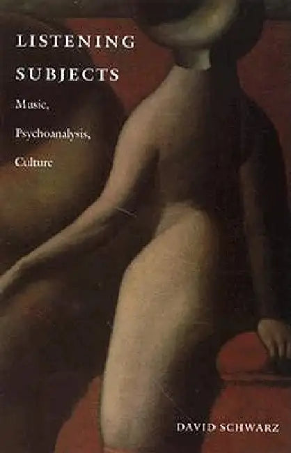 Listening Subjects: Music, Psychoanalysis, Culture by David Schwarz