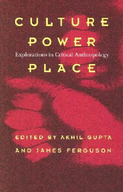 Culture, Power, Place: Explorations in Critical Anthropology by Akhil Gupta, James Ferguson