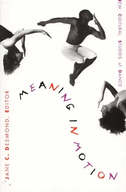 Meaning in Motion: New Cultural Studies of Dance by Jane C. Desmond