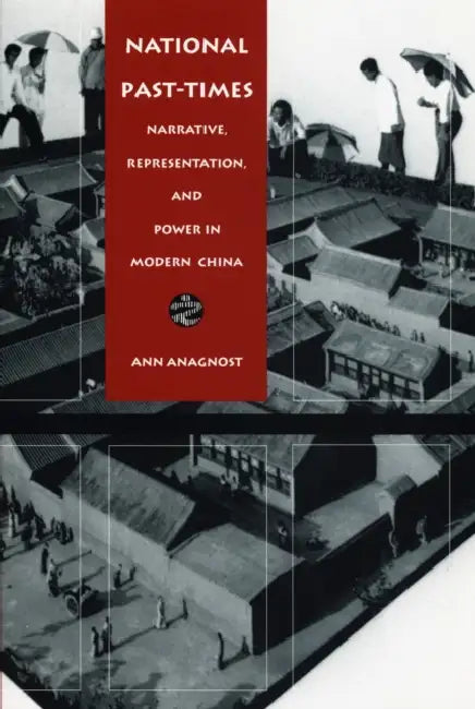 National Past-Times: Narrative, Representation, and Power in Modern China by Ann Anagnost