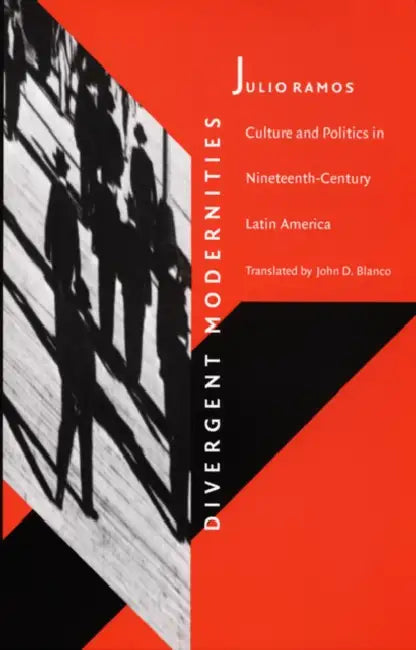 Divergent Modernities: Culture and Politics in Nineteenth-Century Latin America by Julio Ramos