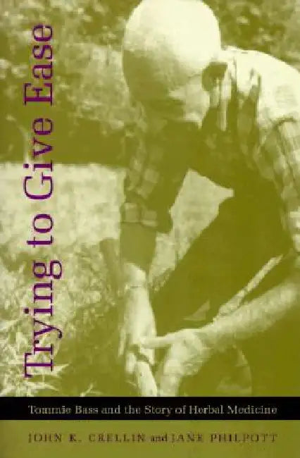 Trying to Give Ease: Tommie Bass and the Story of Herbal Medicine by John K. Crellin