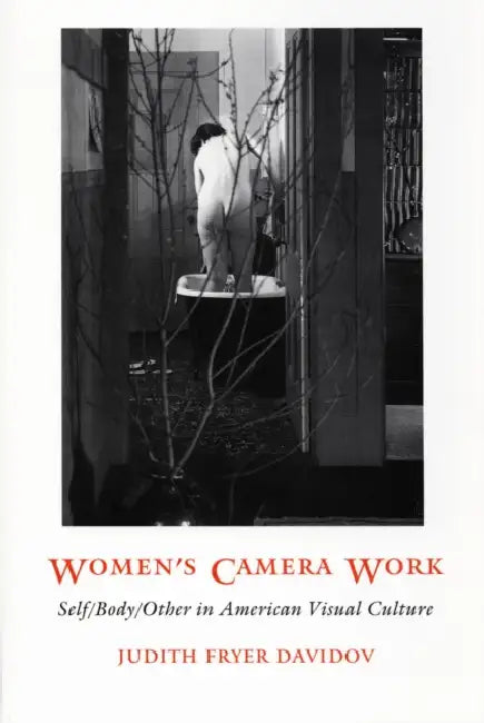 Women's Camera Work: Self/Body/Other in American Visual Culture by Judith Fryer Davidov