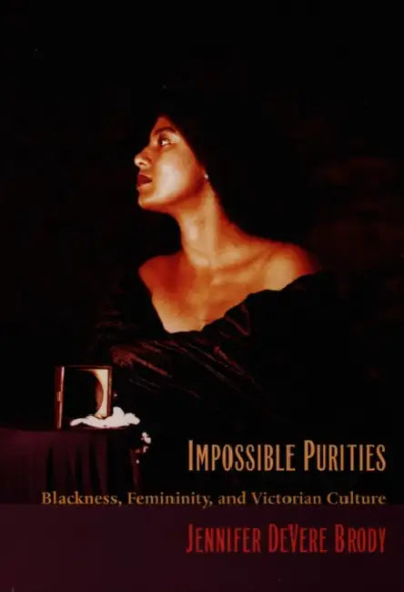 Impossible Purities: Blackness, Femininity, and Victorian Culture by Jennifer DeVere Brody