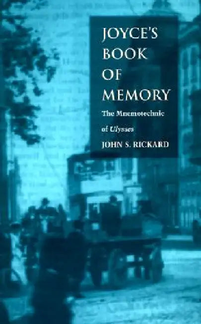 Joyce's Book of Memory: The Mnemotechnic of Ulysses by John S. Rickard