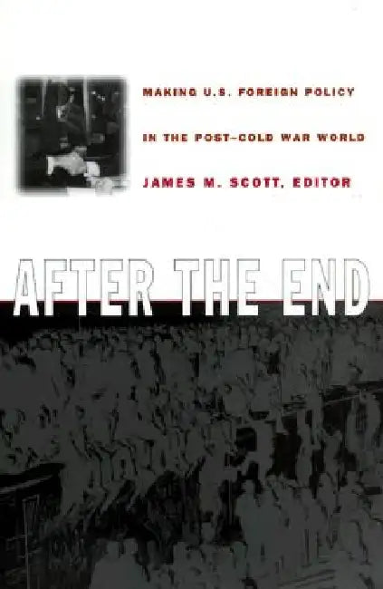After the End: Making U.S. Foreign Policy in the Post-Cold War World by James M. Scott